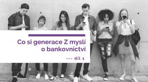 Co si generace Z myslí o bankovnictví (díl 1)